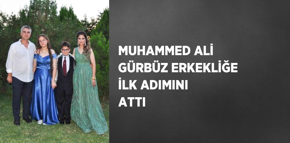 MUHAMMED ALİ GÜRBÜZ ERKEKLİĞE İLK ADIMINI ATTI