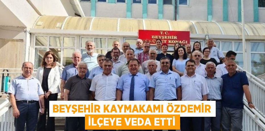 BEYŞEHİR KAYMAKAMI ÖZDEMİR İLÇEYE VEDA ETTİ