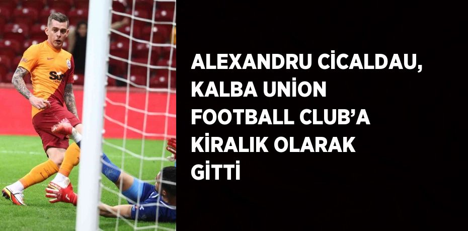 ALEXANDRU CİCALDAU, KALBA UNİON FOOTBALL CLUB’A KİRALIK OLARAK GİTTİ