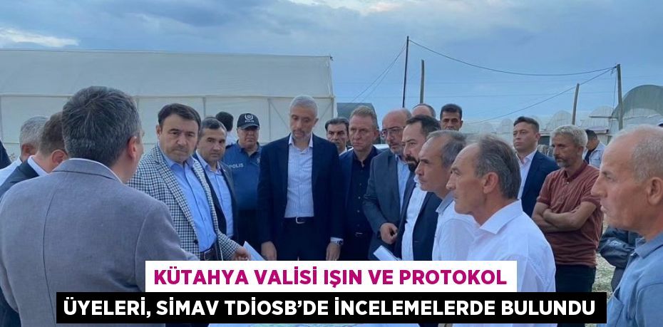 KÜTAHYA VALİSİ IŞIN VE PROTOKOL ÜYELERİ, SİMAV TDİOSB’DE İNCELEMELERDE BULUNDU