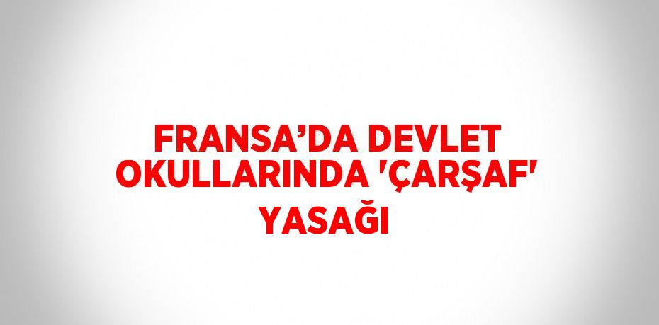FRANSA’DA DEVLET OKULLARINDA 'ÇARŞAF' YASAĞI