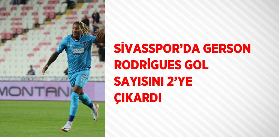 SİVASSPOR’DA GERSON RODRİGUES GOL SAYISINI 2’YE ÇIKARDI