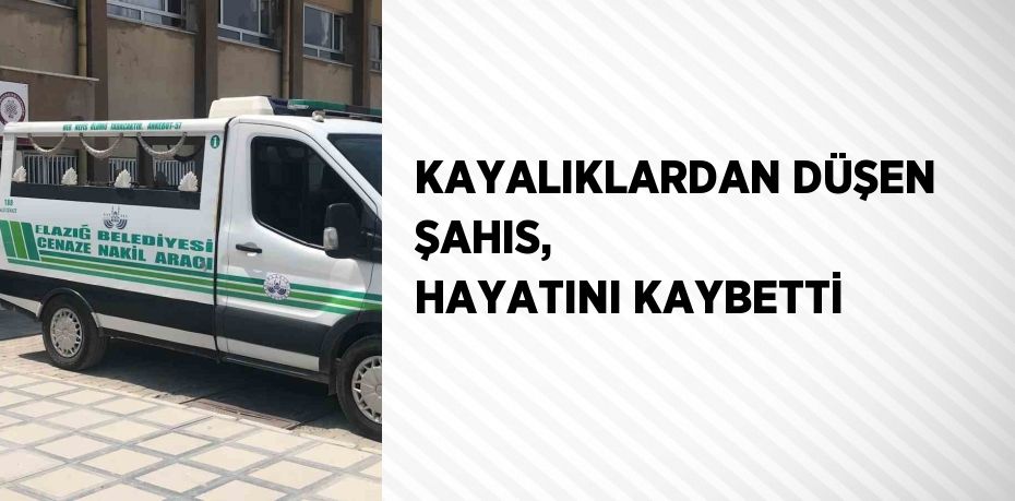 KAYALIKLARDAN DÜŞEN ŞAHIS,  HAYATINI KAYBETTİ