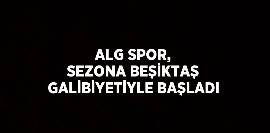 ALG SPOR, SEZONA BEŞİKTAŞ GALİBİYETİYLE BAŞLADI