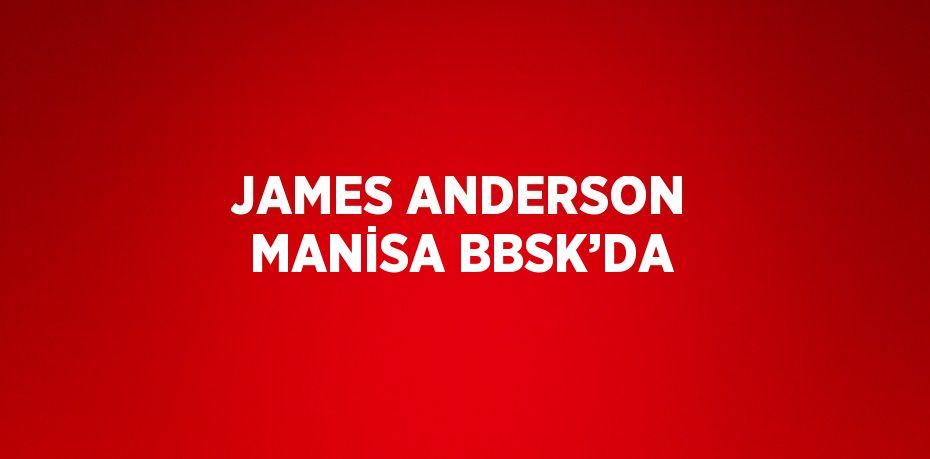 JAMES ANDERSON MANİSA BBSK’DA