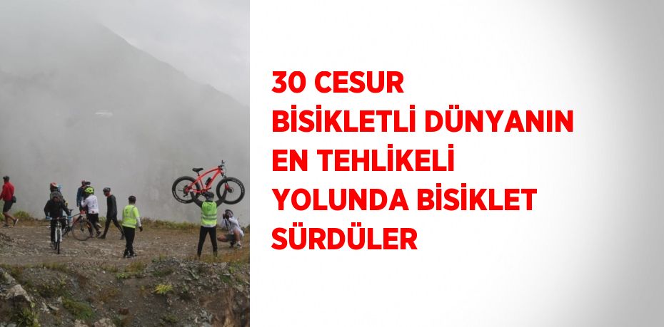 30 CESUR BİSİKLETLİ DÜNYANIN EN TEHLİKELİ YOLUNDA BİSİKLET SÜRDÜLER