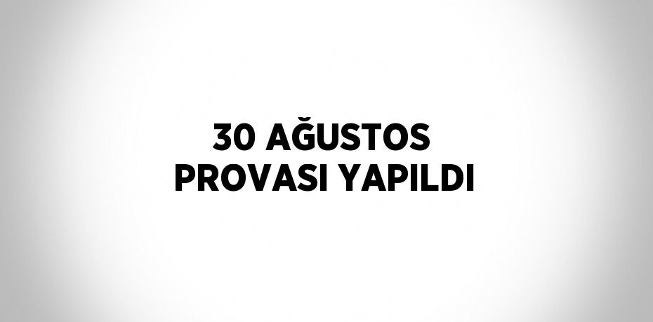 30 AĞUSTOS PROVASI YAPILDI