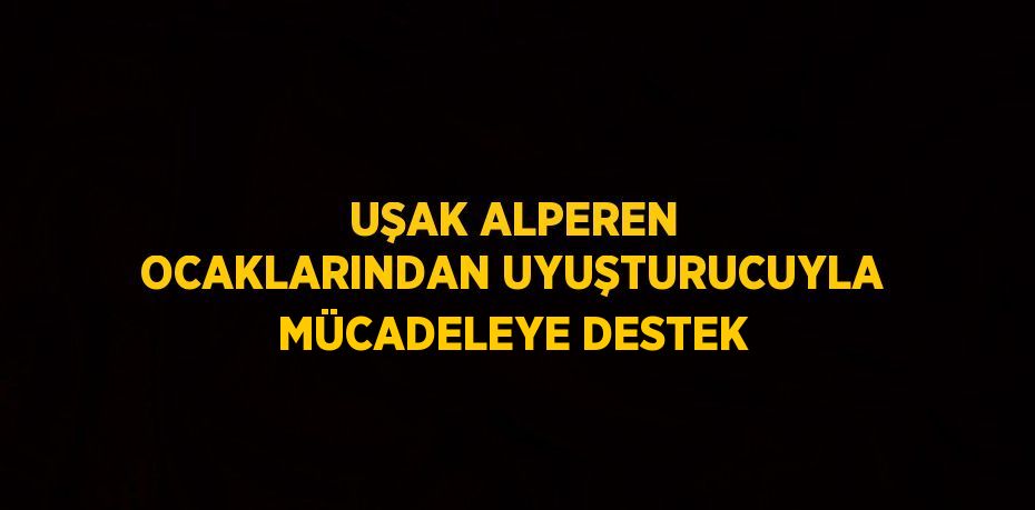 UŞAK ALPEREN OCAKLARINDAN UYUŞTURUCUYLA MÜCADELEYE DESTEK