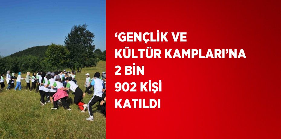 ‘GENÇLİK VE KÜLTÜR KAMPLARI’NA 2 BİN 902 KİŞİ KATILDI