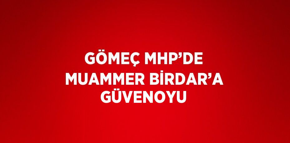 GÖMEÇ MHP’DE MUAMMER BİRDAR’A GÜVENOYU