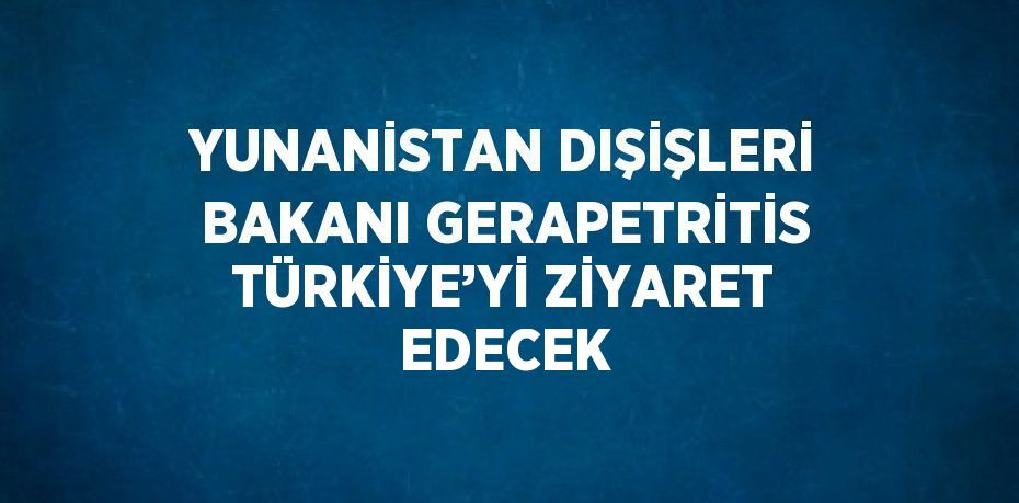 YUNANİSTAN DIŞİŞLERİ BAKANI GERAPETRİTİS TÜRKİYE’Yİ ZİYARET EDECEK