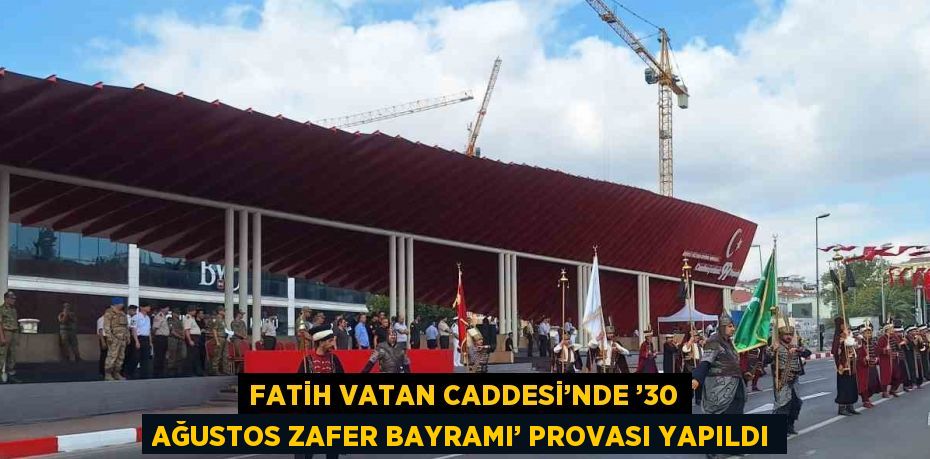 FATİH VATAN CADDESİ’NDE ’30 AĞUSTOS ZAFER BAYRAMI’ PROVASI YAPILDI