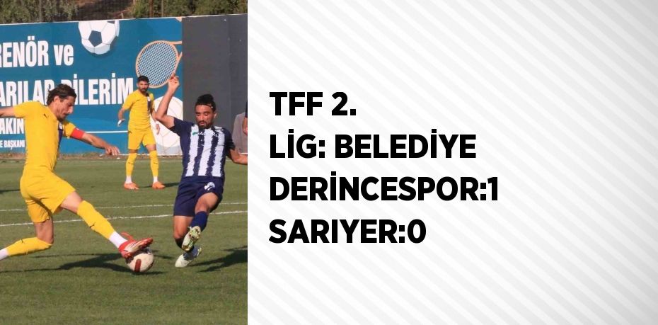 TFF 2. LİG: BELEDİYE DERİNCESPOR:1 SARIYER:0