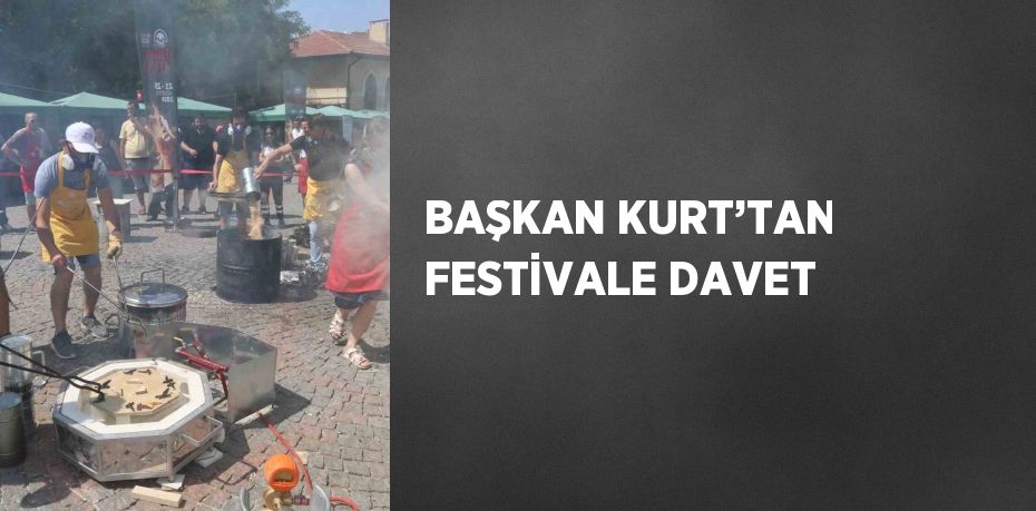 BAŞKAN KURT’TAN FESTİVALE DAVET