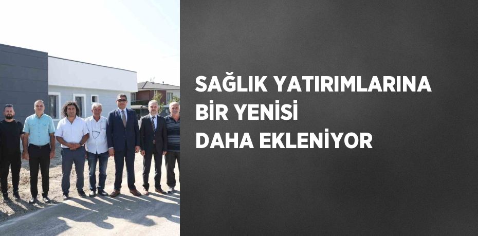 SAĞLIK YATIRIMLARINA BİR YENİSİ DAHA EKLENİYOR