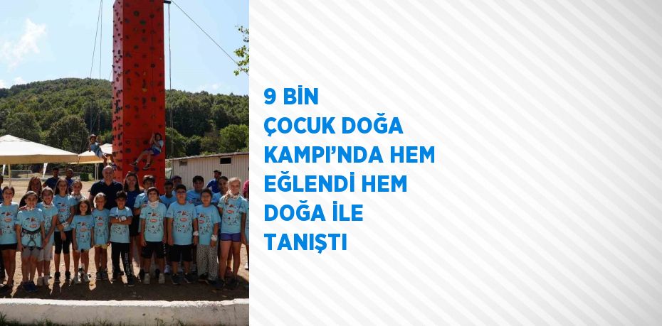 9 BİN ÇOCUK DOĞA KAMPI’NDA HEM EĞLENDİ HEM DOĞA İLE TANIŞTI