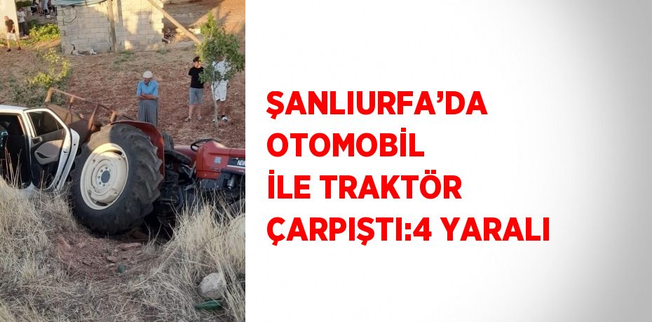 ŞANLIURFA’DA OTOMOBİL İLE TRAKTÖR ÇARPIŞTI:4 YARALI