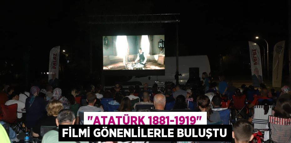 "ATATÜRK 1881-1919" FİLMİ GÖNENLİLERLE BULUŞTU