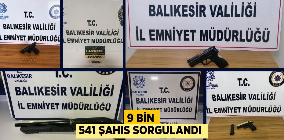 9 BİN 541 ŞAHIS SORGULANDI