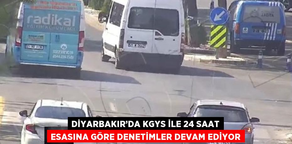 DİYARBAKIR’DA KGYS İLE 24 SAAT ESASINA GÖRE DENETİMLER DEVAM EDİYOR