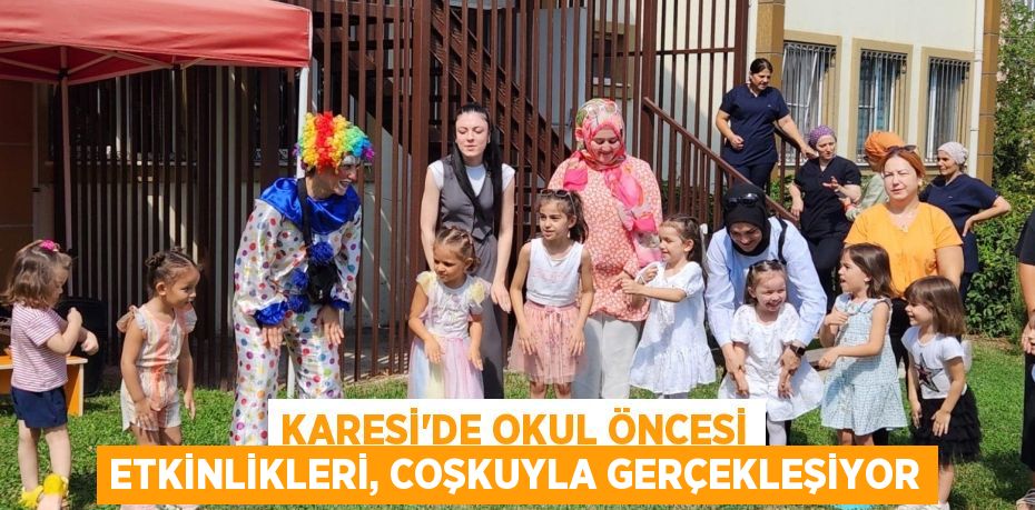 KARESİ'DE OKUL ÖNCESİ ETKİNLİKLERİ, COŞKUYLA GERÇEKLEŞİYOR