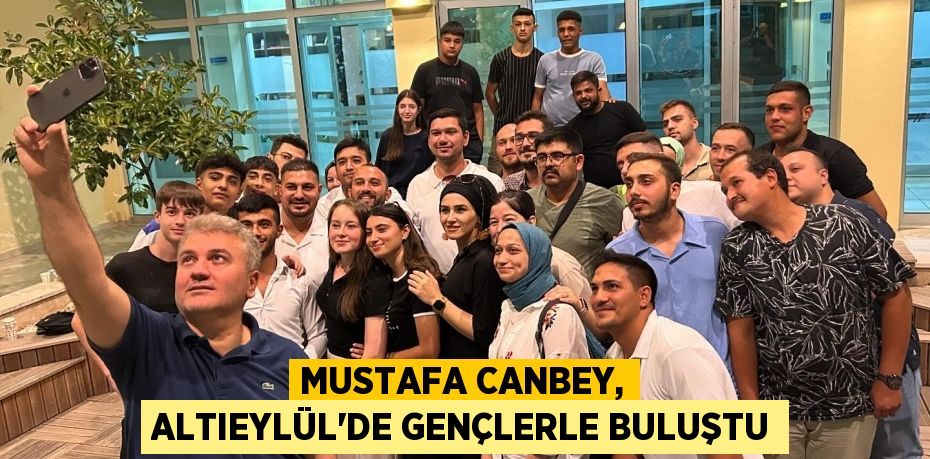 MUSTAFA CANBEY, ALTIEYLÜL’DE GENÇLERLE BULUŞTU