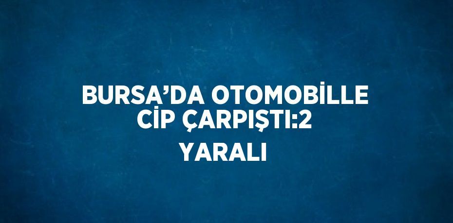 BURSA’DA OTOMOBİLLE CİP ÇARPIŞTI:2 YARALI