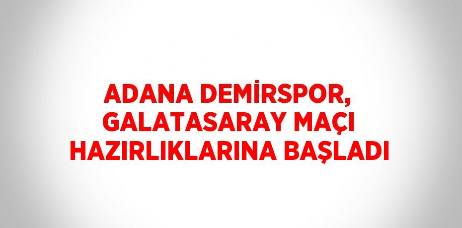 ADANA DEMİRSPOR, GALATASARAY MAÇI HAZIRLIKLARINA BAŞLADI