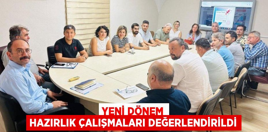 YENİ DÖNEM HAZIRLIK ÇALIŞMALARI DEĞERLENDİRİLDİ