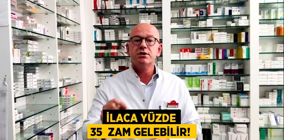 İLACA YÜZDE 35  ZAM GELEBİLİR!