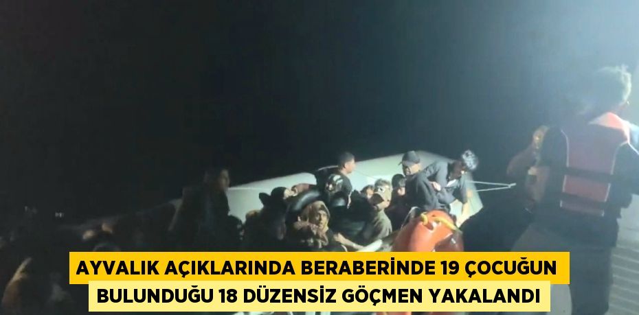 AYVALIK AÇIKLARINDA BERABERİNDE 19 ÇOCUĞUN BULUNDUĞU 18 DÜZENSİZ GÖÇMEN YAKALANDI