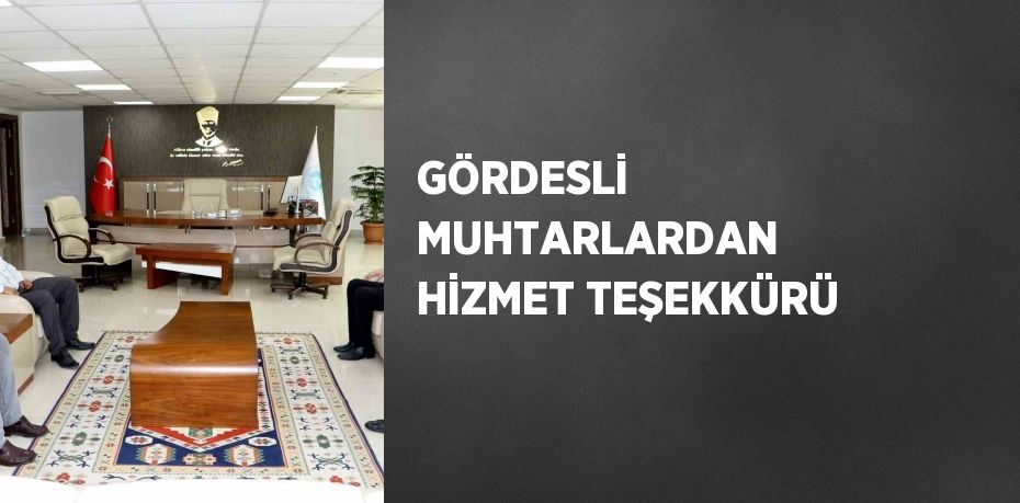 GÖRDESLİ MUHTARLARDAN HİZMET TEŞEKKÜRÜ