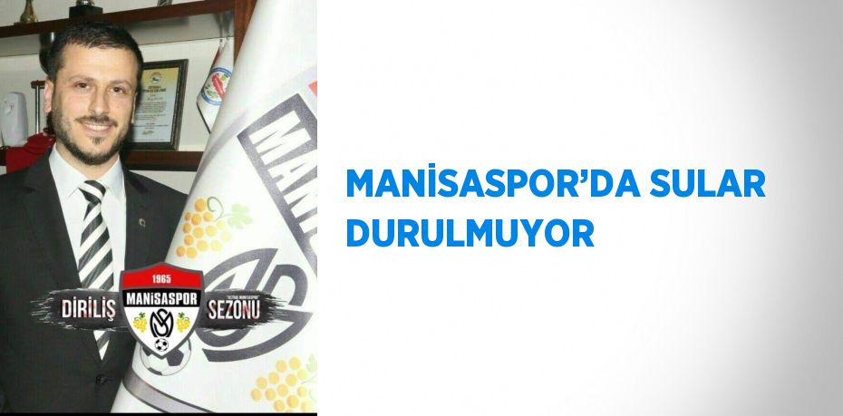 MANİSASPOR’DA SULAR DURULMUYOR