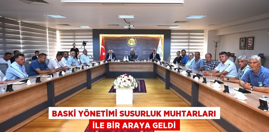 BASKİ YÖNETİMİ SUSURLUK MUHTARLARI İLE BİR ARAYA GELDİ