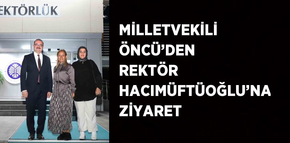 MİLLETVEKİLİ ÖNCÜ’DEN REKTÖR HACIMÜFTÜOĞLU’NA ZİYARET