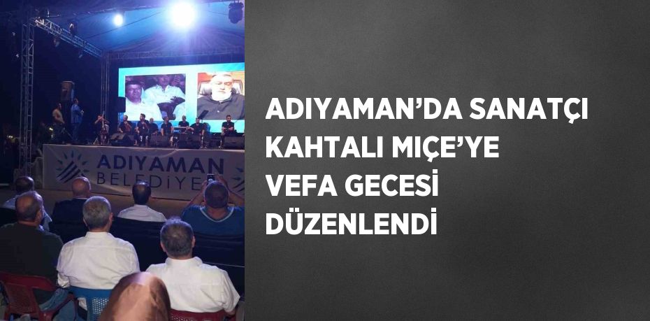 ADIYAMAN’DA SANATÇI KAHTALI MIÇE’YE VEFA GECESİ DÜZENLENDİ