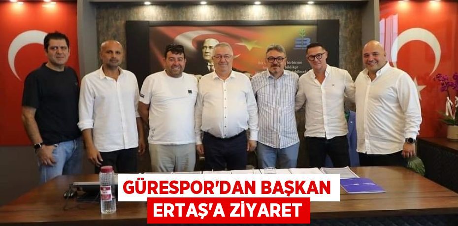 GÜRESPOR’DAN BAŞKAN ERTAŞ’A ZİYARET