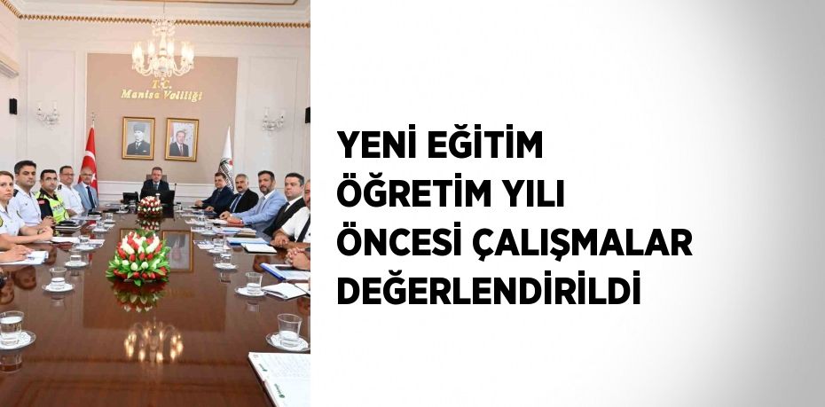 YENİ EĞİTİM ÖĞRETİM YILI ÖNCESİ ÇALIŞMALAR DEĞERLENDİRİLDİ