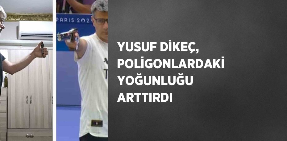 YUSUF DİKEÇ, POLİGONLARDAKİ YOĞUNLUĞU ARTTIRDI