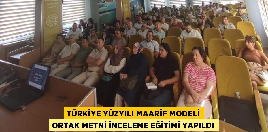 TÜRKİYE YÜZYILI MAARİF MODELİ ORTAK METNİ İNCELEME EĞİTİMİ YAPILDI