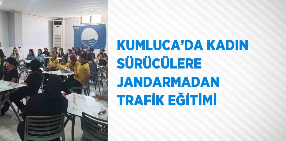 KUMLUCA’DA KADIN SÜRÜCÜLERE JANDARMADAN TRAFİK EĞİTİMİ