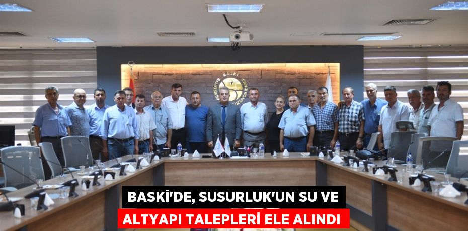 BASKİ’DE, SUSURLUK’UN SU VE ALTYAPI TALEPLERİ ELE ALINDI