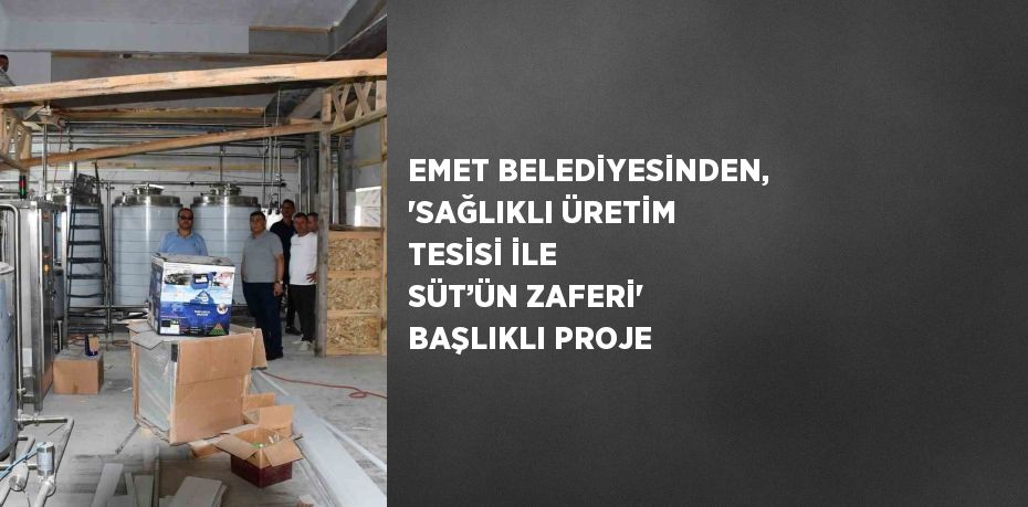 EMET BELEDİYESİNDEN, 'SAĞLIKLI ÜRETİM TESİSİ İLE SÜT’ÜN ZAFERİ' BAŞLIKLI PROJE