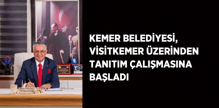 KEMER BELEDİYESİ, VİSİTKEMER ÜZERİNDEN TANITIM ÇALIŞMASINA BAŞLADI