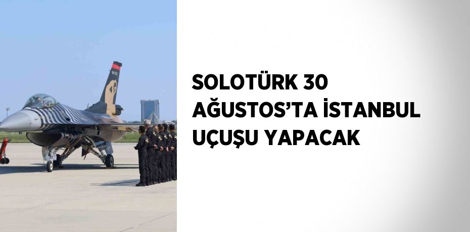 SOLOTÜRK 30 AĞUSTOS’TA İSTANBUL UÇUŞU YAPACAK