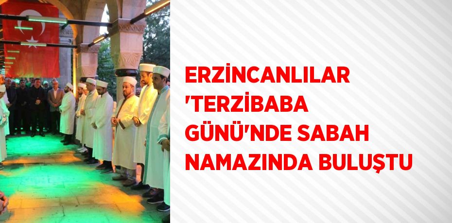 ERZİNCANLILAR 'TERZİBABA GÜNÜ'NDE SABAH NAMAZINDA BULUŞTU