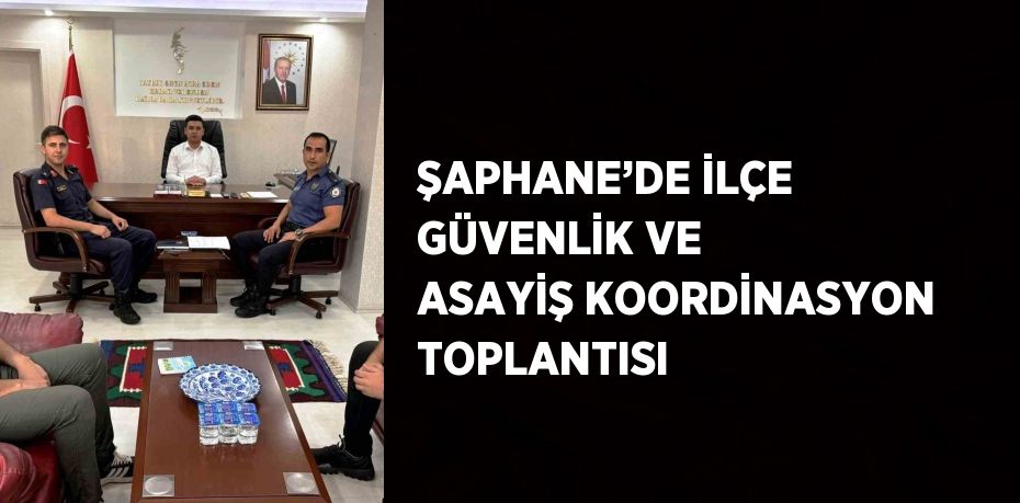 ŞAPHANE’DE İLÇE GÜVENLİK VE ASAYİŞ KOORDİNASYON TOPLANTISI