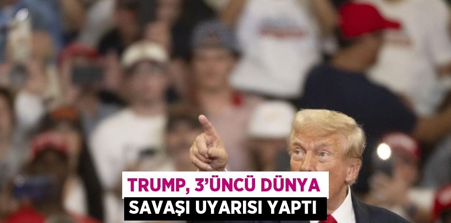 TRUMP, 3’ÜNCÜ DÜNYA SAVAŞI UYARISI YAPTI