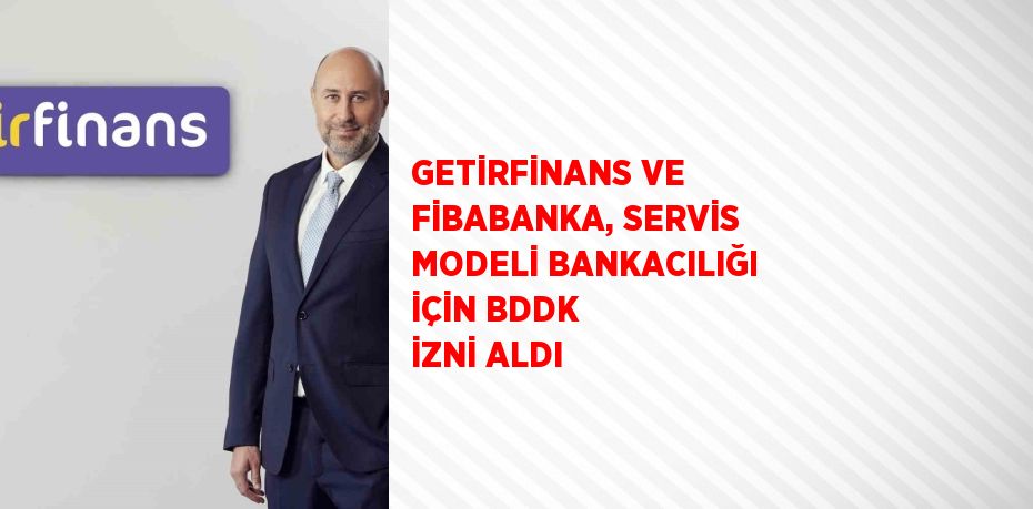 GETİRFİNANS VE FİBABANKA, SERVİS MODELİ BANKACILIĞI İÇİN BDDK İZNİ ALDI