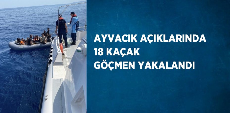 AYVACIK AÇIKLARINDA 18 KAÇAK GÖÇMEN YAKALANDI